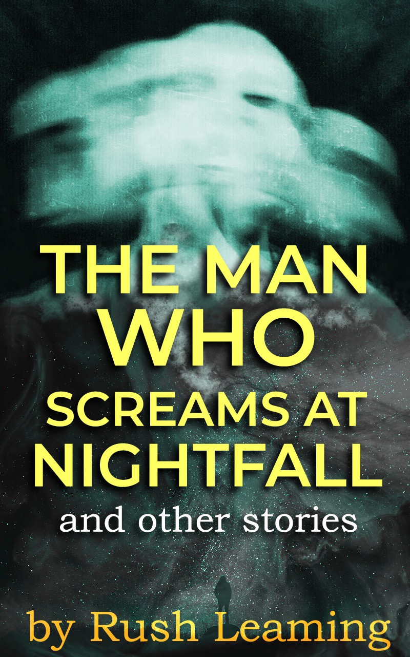 The Man Who Screams At Nightfall… and other stories by Rush Leaming