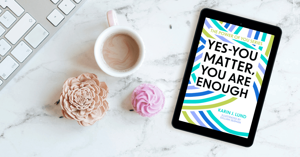 Yes-YOU Matter, YOU Are Enough by Karin J. Lund